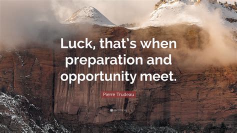 Pierre Trudeau Quote: “Luck, that’s when preparation and opportunity meet.”