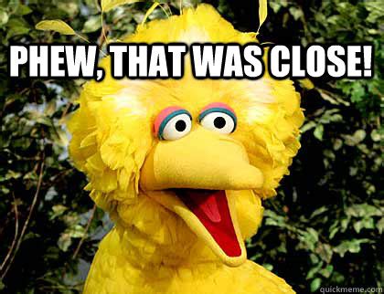 Phew, That Was Close! - Save Big Bird - quickmeme