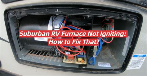 Suburban RV Furnace Not Igniting: How to Fix That? - RVProfy