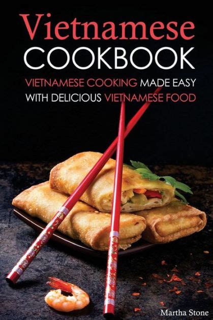 Vietnamese Cookbook: Vietnamese Cooking Made Easy with Delicious Vietnamese Food by Martha Stone ...