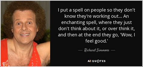 Richard Simmons quote: I put a spell on people so they don't know...