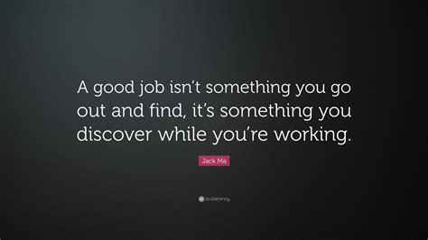 Jack Ma Quote: “A good job isn’t something you go out and find, it’s something you discover ...