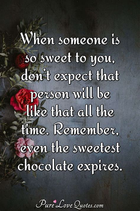 When someone is so sweet to you, donâ??t expect that person will be like that... | PureLoveQuotes