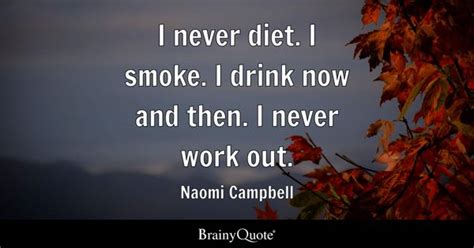 Naomi Campbell - I never diet. I smoke. I drink now and...