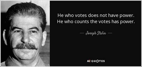 Joseph Stalin quote: He who votes does not have power. He who counts...