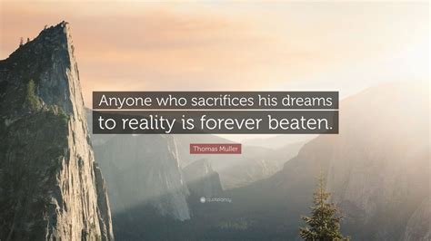 Thomas Muller Quote: “Anyone who sacrifices his dreams to reality is ...