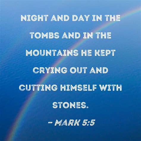 Mark 5:5 Night and day in the tombs and in the mountains he kept crying out and cutting himself ...