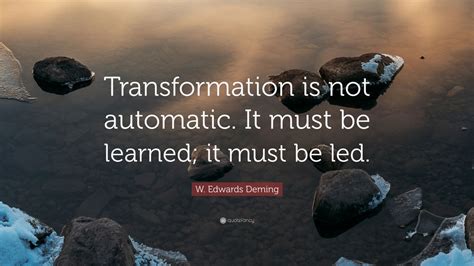 W. Edwards Deming Quote: “Transformation is not automatic. It must be learned; it must be led ...