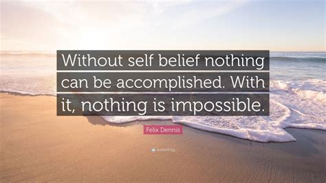 Felix Dennis Quote: “Without self belief nothing can be accomplished. With it, nothing is ...