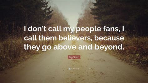 Big Sean Quote: “I don’t call my people fans, I call them believers, because they go above and ...