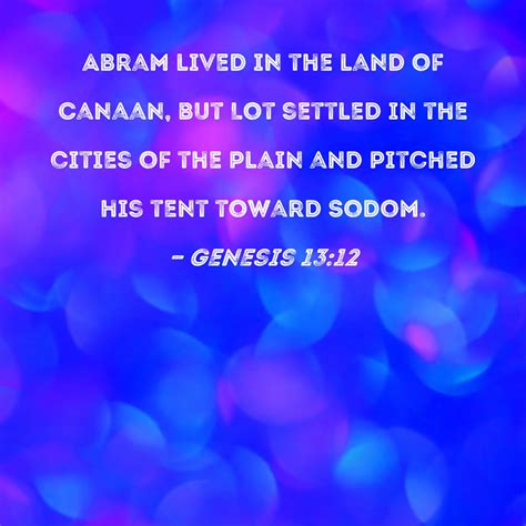 Genesis 13:12 Abram lived in the land of Canaan, but Lot settled in the cities of the plain and ...