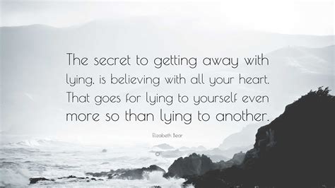 Elizabeth Bear Quote: “The secret to getting away with lying, is believing with all your heart ...