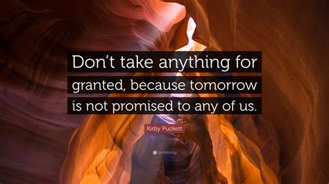 Kirby Puckett Quote: “Don’t take anything for granted, because tomorrow is not promised to any ...