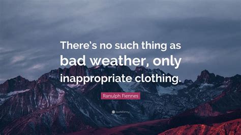 Ranulph Fiennes Quote: “There’s no such thing as bad weather, only ...