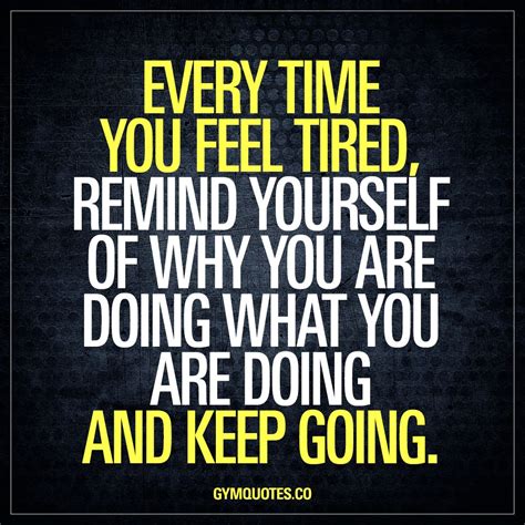 Every time you feel tired, remind yourself of why you are doing what ...