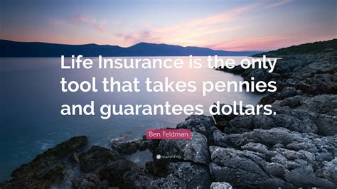 Ben Feldman Quote: “Life Insurance is the only tool that takes pennies ...