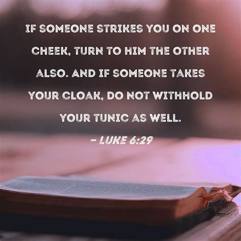 Luke 6:29 If someone strikes you on one cheek, turn to him the other also. And if someone takes ...