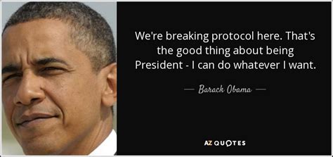 Barack Obama quote: We're breaking protocol here. That's the good thing ...