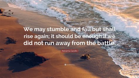 Mahatma Gandhi Quote: “We may stumble and fall but shall rise again; it ...