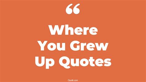 100+ Unusual Where You Grew Up Quotes That Will Unlock Your True Potential