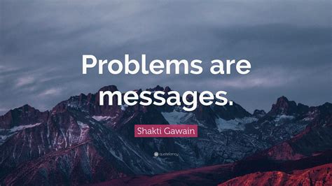 Shakti Gawain Quote: “Problems are messages.”