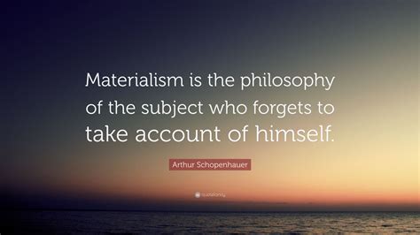 Arthur Schopenhauer Quote: “Materialism is the philosophy of the subject who forgets to take ...