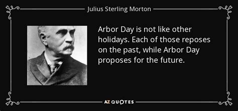 Julius Sterling Morton quote: Arbor Day is not like other holidays ...