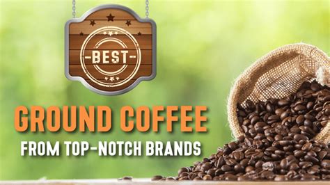 Best Ground Coffee From Top-Notch Brands In 2023