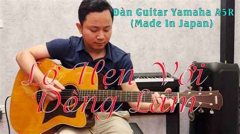 Lỡ Hẹn Với Dòng Lam -Test đàn Guitar Yamaha A5R Japan (Gửi tặng chú Hào Bắc Giang) - YouTube