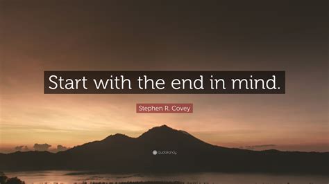 Stephen R. Covey Quote: “Start with the end in mind.”