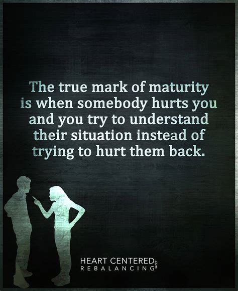 The True Maturity is when somebody hurts you and you try to understand ...