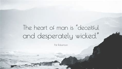 Pat Robertson Quote: “The heart of man is “deceitful and desperately wicked.””