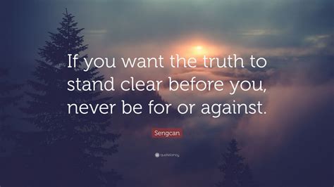 Sengcan Quote: “If you want the truth to stand clear before you, never be for or against.” (7 ...