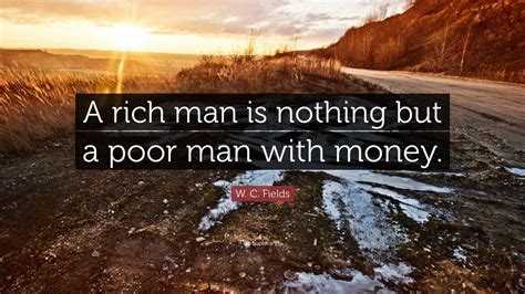 W. C. Fields Quote: “A rich man is nothing but a poor man with money.” (12 wallpapers) - Quotefancy