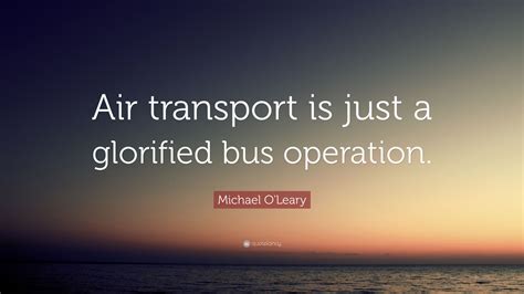 Michael O'Leary Quote: “Air transport is just a glorified bus operation.”