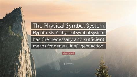 Allen Newell Quote: “The Physical Symbol System Hypothesis. A physical symbol system has the ...