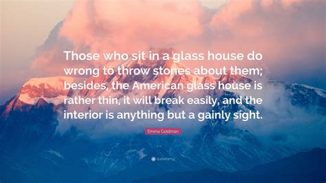 Emma Goldman Quote: “Those who sit in a glass house do wrong to throw ...