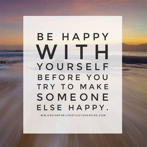 Be happy with yourself before you try to make someone else happy. # ...