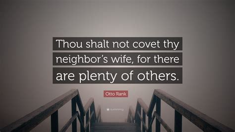 Otto Rank Quote: “Thou shalt not covet thy neighbor’s wife, for there ...