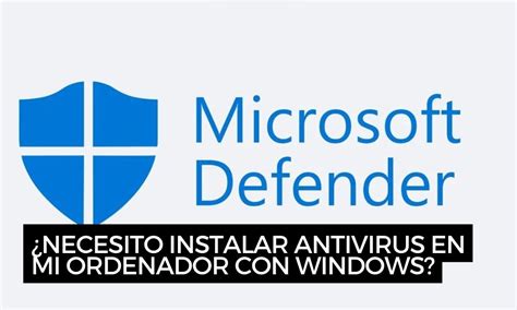 ¿Necesito instalar antivirus en mi ordenador con Windows?