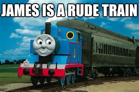 james is a rude train - Thomas the Tank Engine - quickmeme