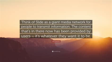 Max Levchin Quote: “Think of Slide as a giant media network for people ...