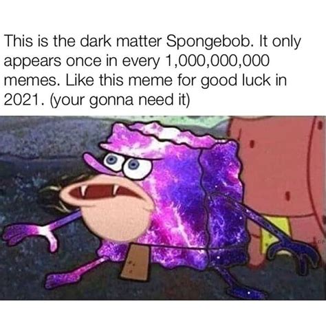 This is the dark matter Spongebob. It only appears once in every 1,000,000,000 memes. Like this ...