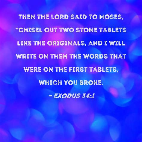 Exodus 34:1 Then the LORD said to Moses, "Chisel out two stone tablets like the originals, and I ...