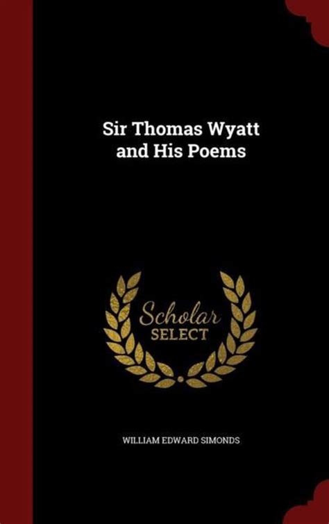 Sir Thomas Wyatt and His Poems .., William Edward Simonds ...