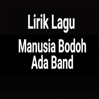 Lirik Lagu Manusia Bodoh by Ada Band - GejaG