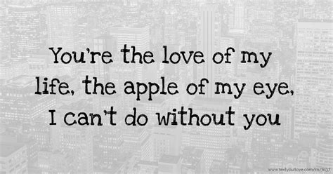 You're the love of my life, the apple of my eye, I... | Text Message by ...