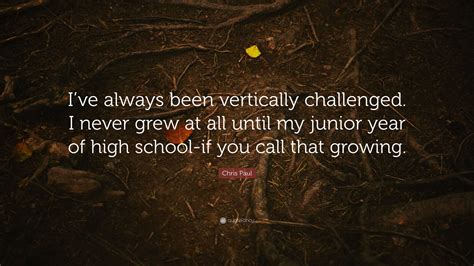 Chris Paul Quote: “I’ve always been vertically challenged. I never grew at all until my junior ...