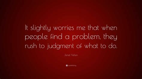 Janet Yellen Quote: “It slightly worries me that when people find a problem, they rush to ...