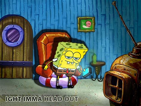 HD SpongeBob "ight imma head out" Credit u/__PETTYOFFICER177__ MEME ...